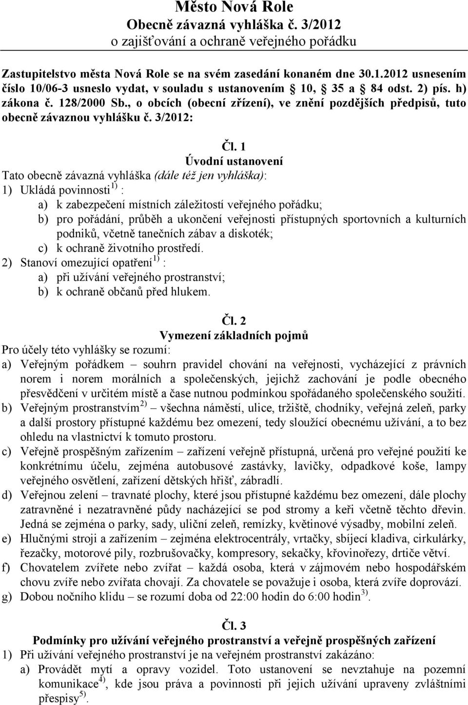 1 Úvodní ustanovení Tato obecně závazná vyhláška (dále též jen vyhláška): 1) Ukládá povinnosti 1) : a) k zabezpečení místních záležitostí veřejného pořádku; b) pro pořádání, průběh a ukončení