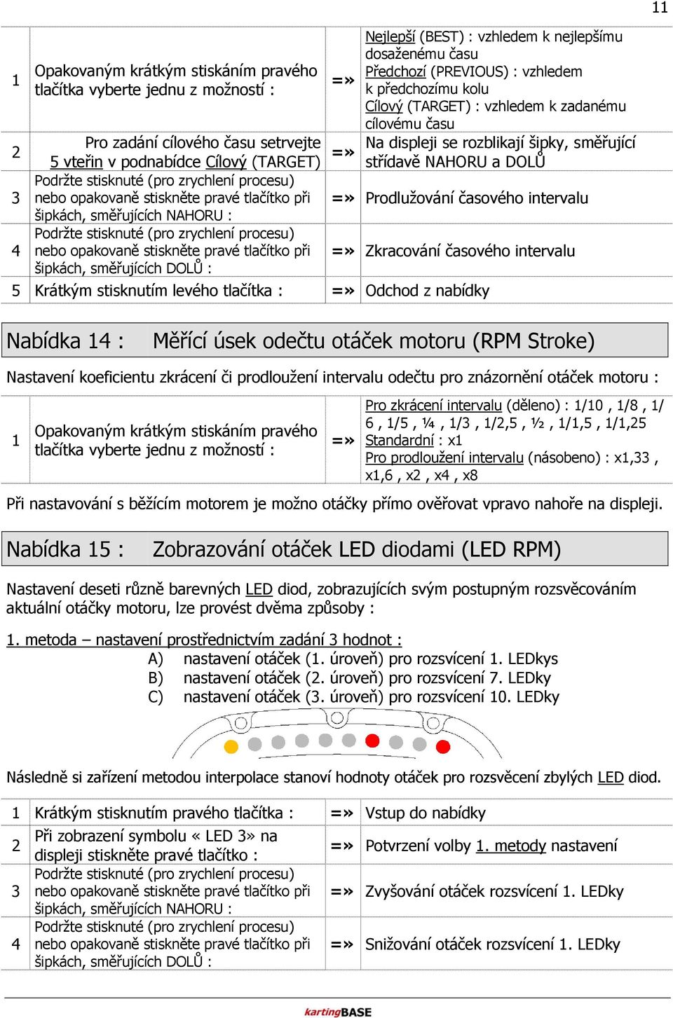 rozblikají šipky, směřující střídavě NAHORU a DOLŮ Prodlužování časového intervalu Zkracování časového intervalu 5 Krátkým stisknutím levého tlačítka : Odchod z nabídky Nabídka 1 : Měřící úsek odečtu