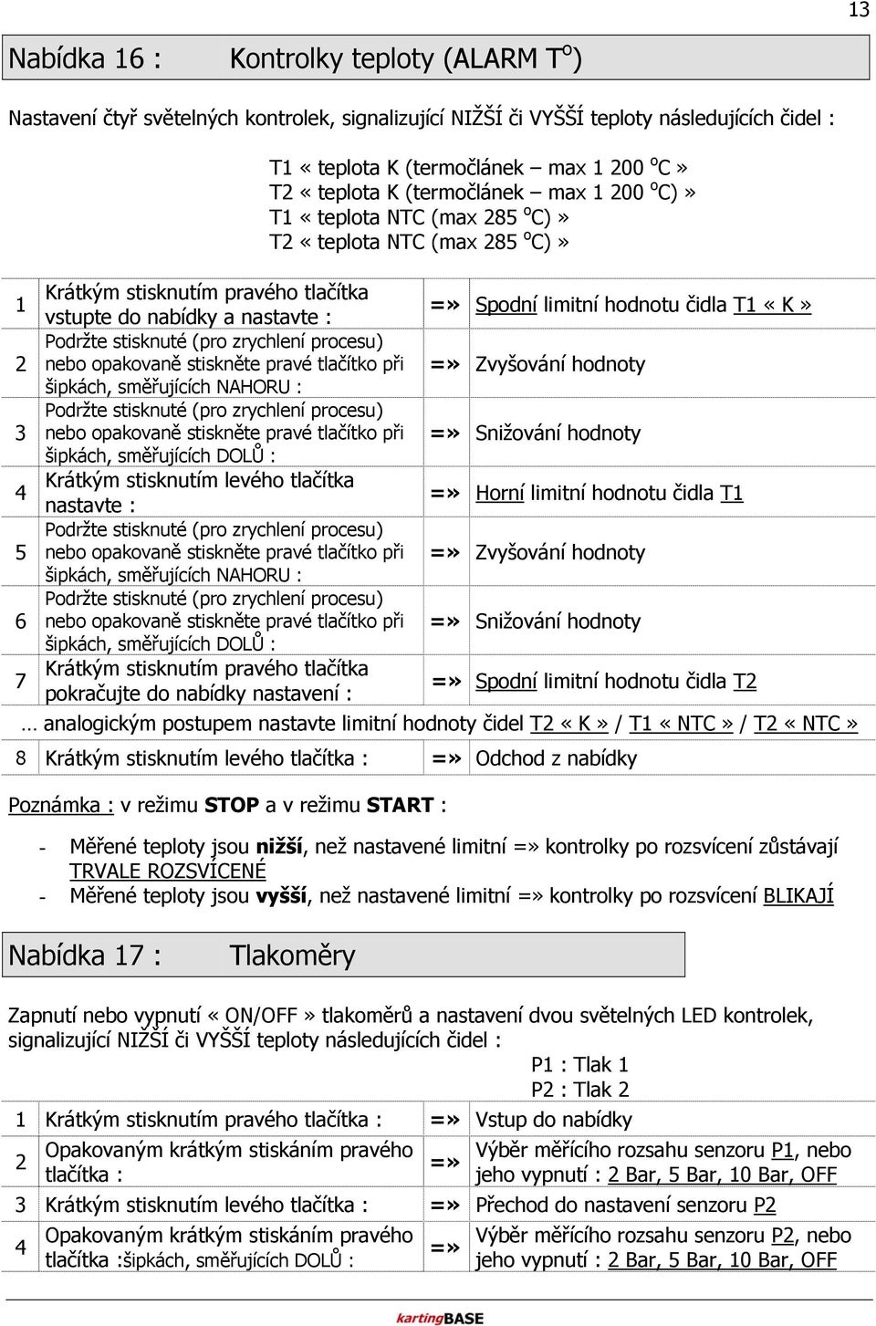 stisknutím pravého tlačítka pokračujte do nabídky nastavení : T1 «teplota K (termočlánek max 1 00 o C» T «teplota K (termočlánek max 1 00 o C)» T1 «teplota NTC (max 85 o C)» T «teplota NTC (max 85 o