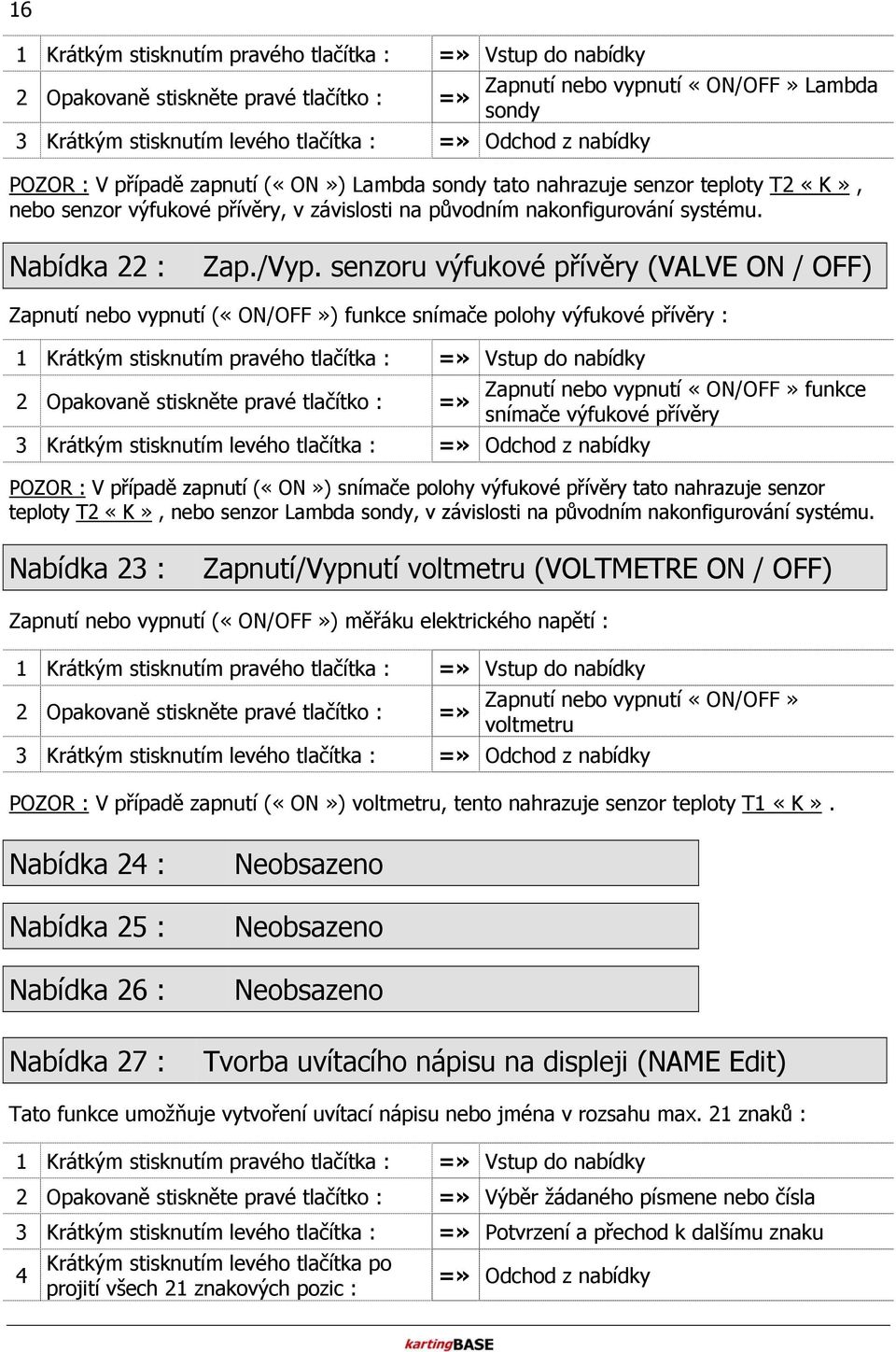 senzoru výfukové přívěry (VALVE ON / OFF) Zapnutí nebo vypnutí («ON/OFF») funkce snímače polohy výfukové přívěry : 1 Krátkým stisknutím pravého tlačítka : Vstup do nabídky Opakovaně stiskněte pravé