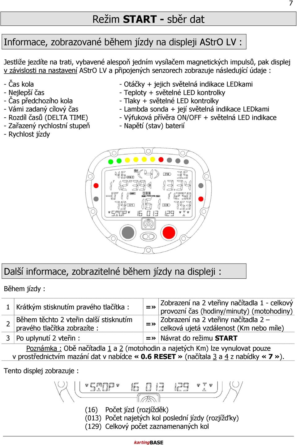 kola - Tlaky + světelné LED kontrolky - Vámi zadaný cílový čas - Lambda sonda + její světelná indikace LEDkami - Rozdíl časů (DELTA TIME) - Výfuková přívěra ON/OFF + světelná LED indikace - Zařazený