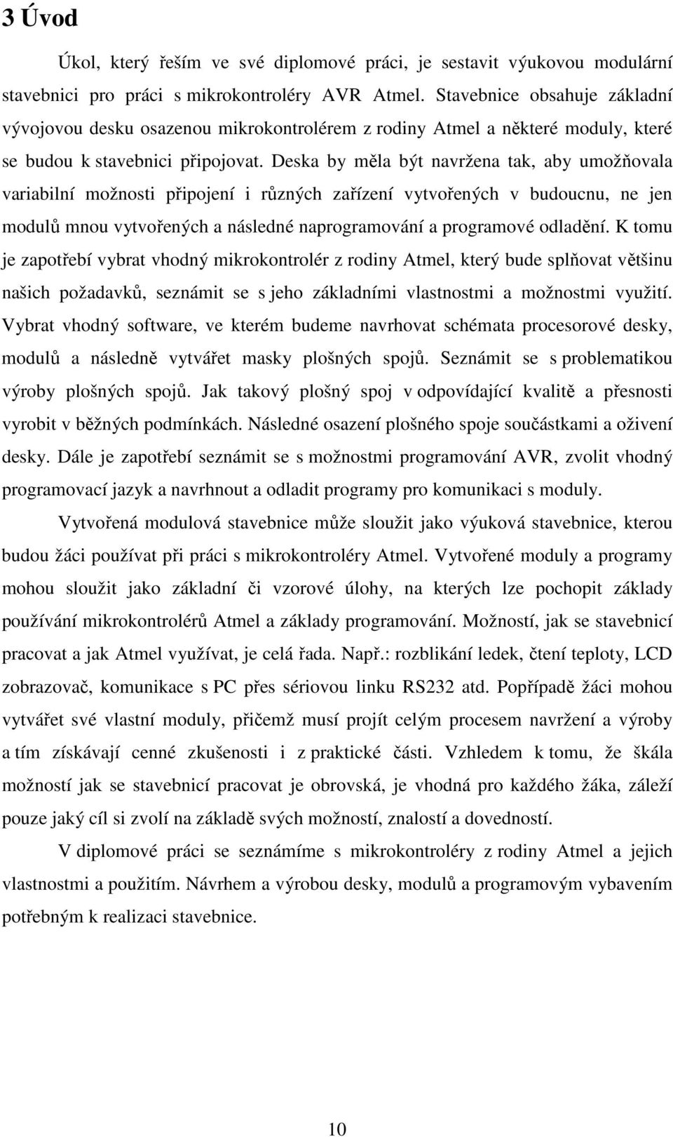 Deska by měla být navržena tak, aby umožňovala variabilní možnosti připojení i různých zařízení vytvořených v budoucnu, ne jen modulů mnou vytvořených a následné naprogramování a programové odladění.