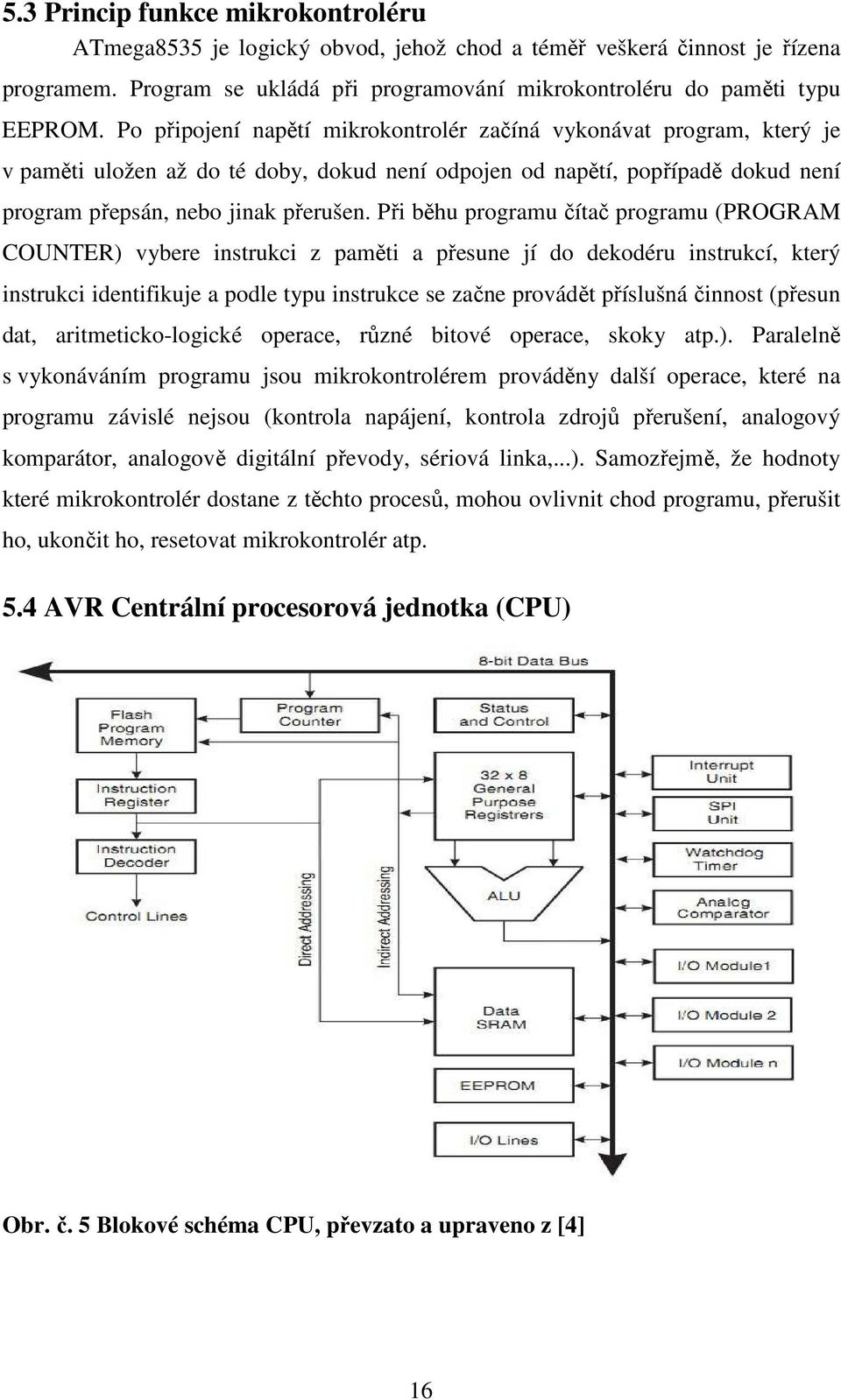 Při běhu programu čítač programu (PROGRAM COUNTER) vybere instrukci z paměti a přesune jí do dekodéru instrukcí, který instrukci identifikuje a podle typu instrukce se začne provádět příslušná