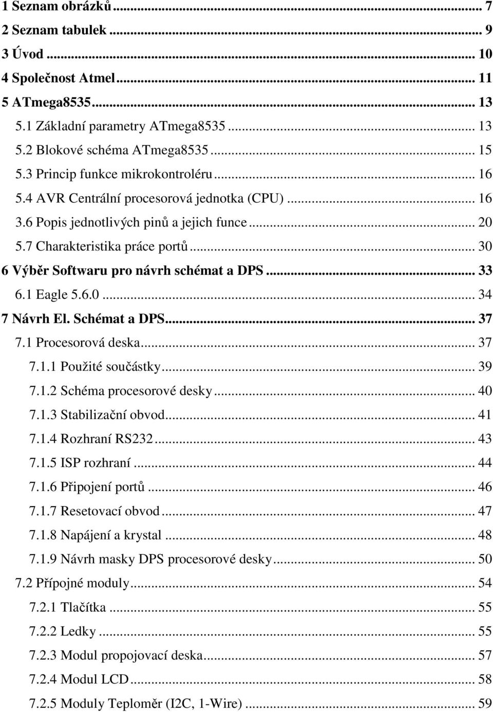 .. 30 6 Výběr Softwaru pro návrh schémat a DPS... 33 6.1 Eagle 5.6.0... 34 7 Návrh El. Schémat a DPS... 37 7.1 Procesorová deska... 37 7.1.1 Použité součástky... 39 7.1.2 Schéma procesorové desky.