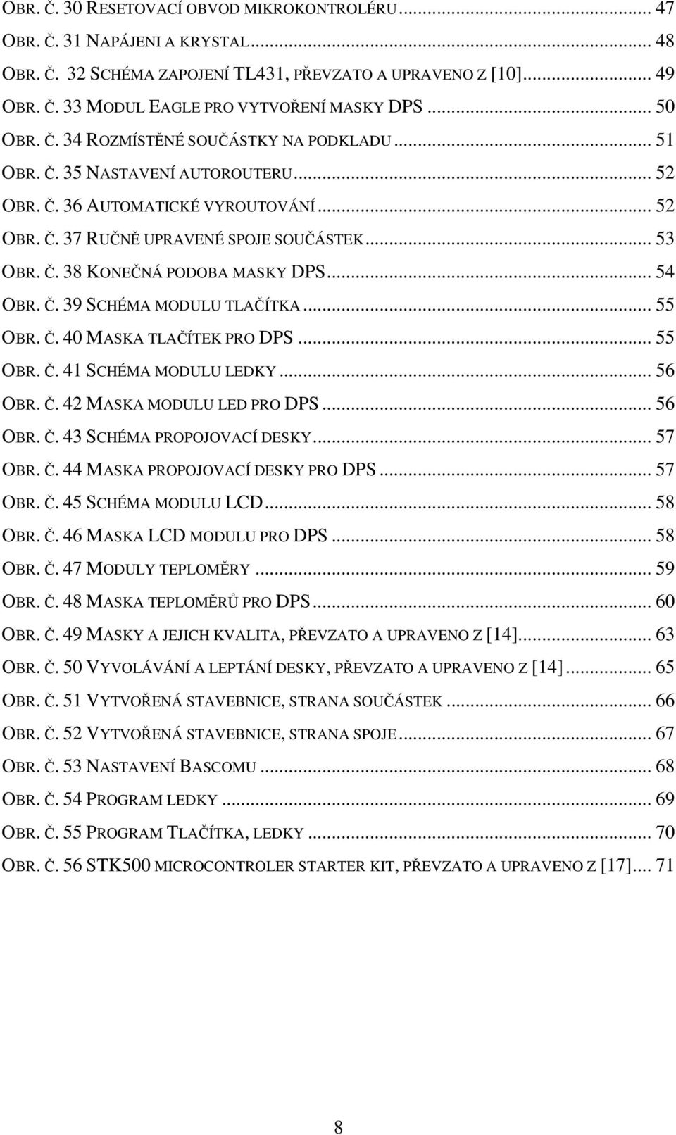 .. 54 OBR. Č. 39 SCHÉMA MODULU TLAČÍTKA... 55 OBR. Č. 40 MASKA TLAČÍTEK PRO DPS... 55 OBR. Č. 41 SCHÉMA MODULU LEDKY... 56 OBR. Č. 42 MASKA MODULU LED PRO DPS... 56 OBR. Č. 43 SCHÉMA PROPOJOVACÍ DESKY.