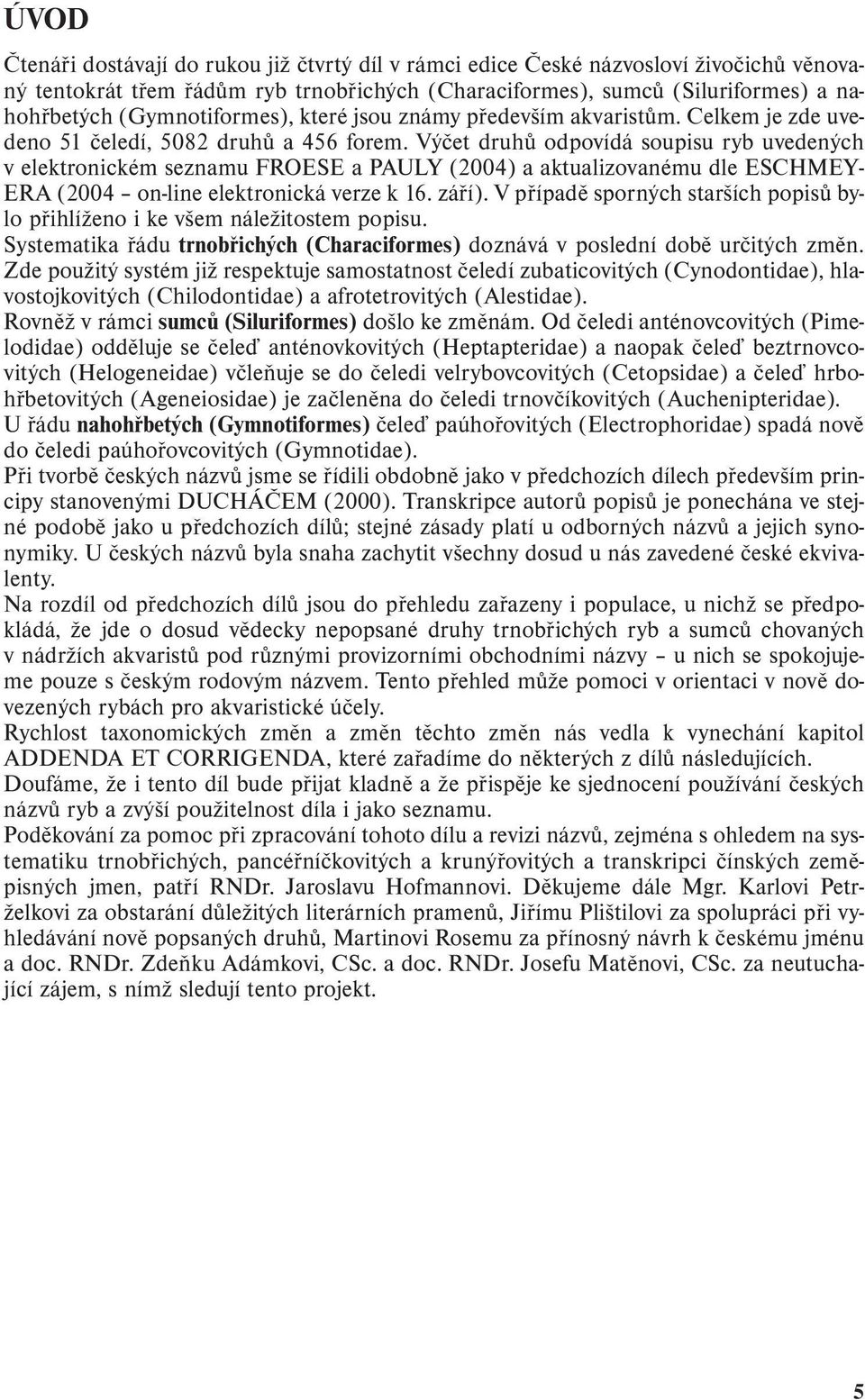 Výčet druhů odpovídá soupisu ryb uvedených v elektronickém seznamu FROESE a PAULY (2004) a aktualizovanému dle ESCHMEY- ERA (2004 on-line elektronická verze k 16. září).