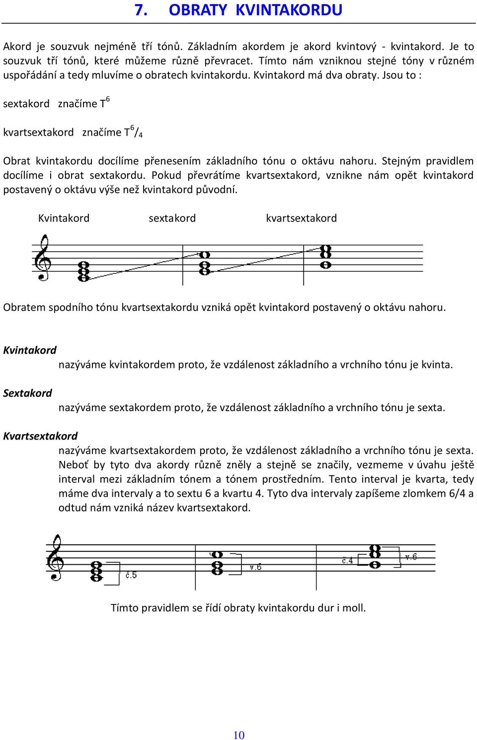 Jsou to : sextakord značíme T 6 kvartsextakord značíme T 6 / 4 Obrat kvintakordu docílíme přenesením základního tónu o oktávu nahoru. Stejným pravidlem docílíme i obrat sextakordu.