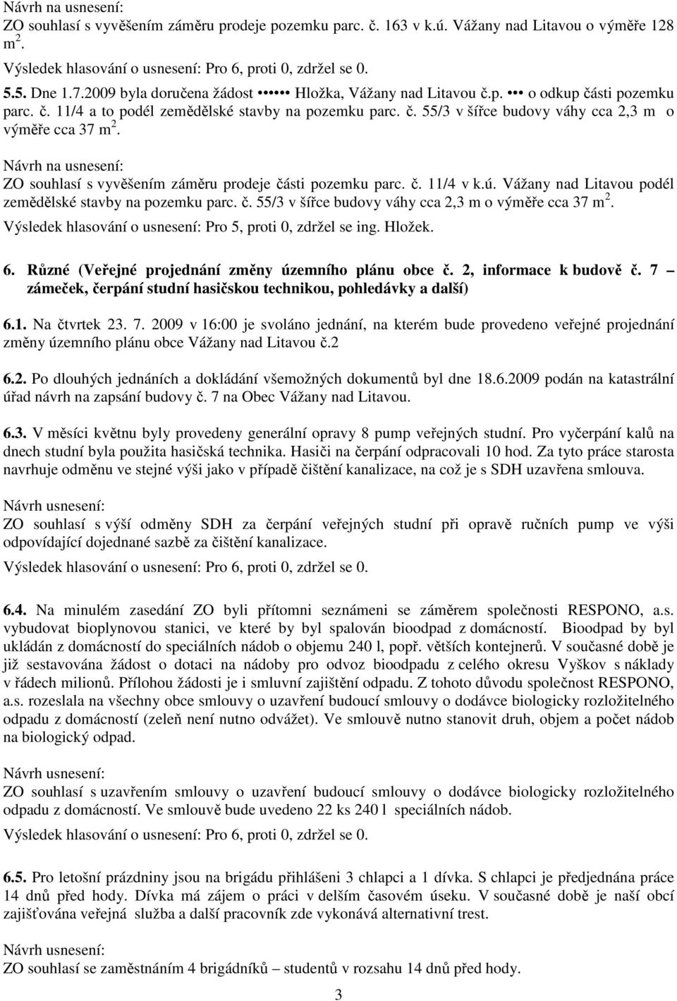 Vážany nad Litavou podél zemědělské stavby na pozemku parc. č. 55/3 v šířce budovy váhy cca 2,3 m o výměře cca 37 m 2. Výsledek hlasování o usnesení: Pro 5, proti 0, zdržel se ing. Hložek. 6.
