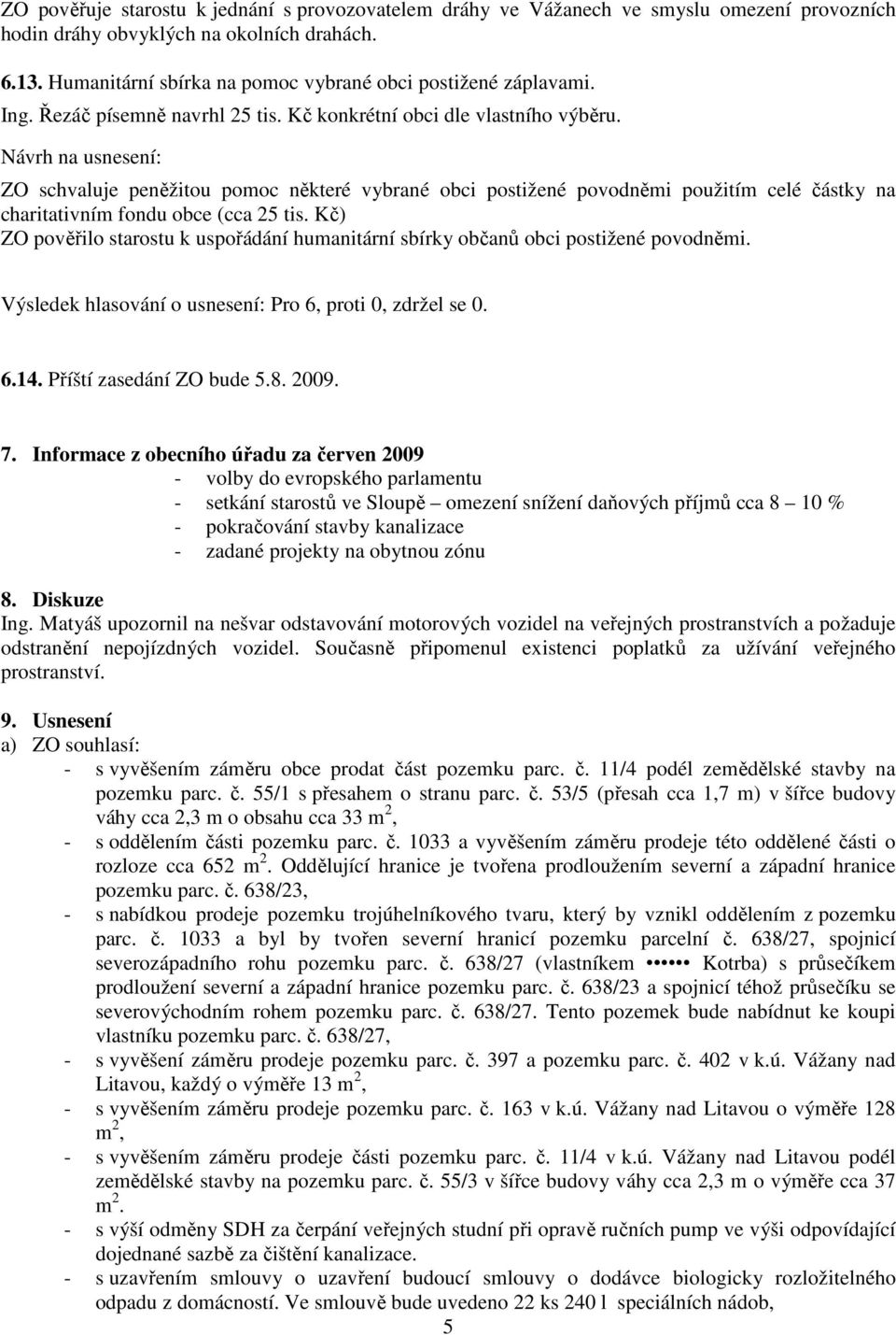 ZO schvaluje peněžitou pomoc některé vybrané obci postižené povodněmi použitím celé částky na charitativním fondu obce (cca 25 tis.