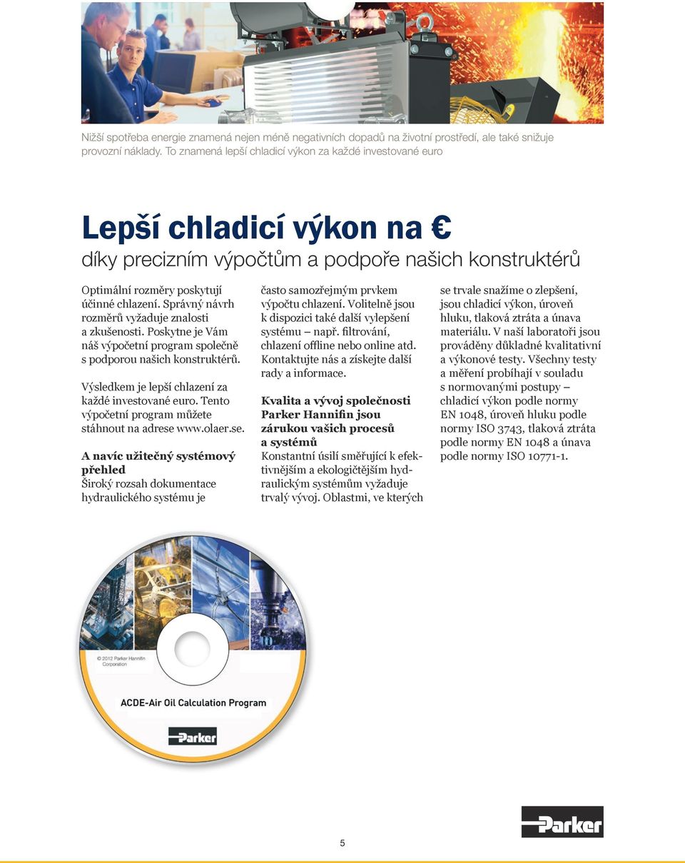 Správný návrh rozměrů vyžaduje znalosti a zkušenosti. Poskytne je Vám náš výpočetní program společně s podporou našich konstruktérů. Výsledkem je lepší chlazení za každé investované euro.