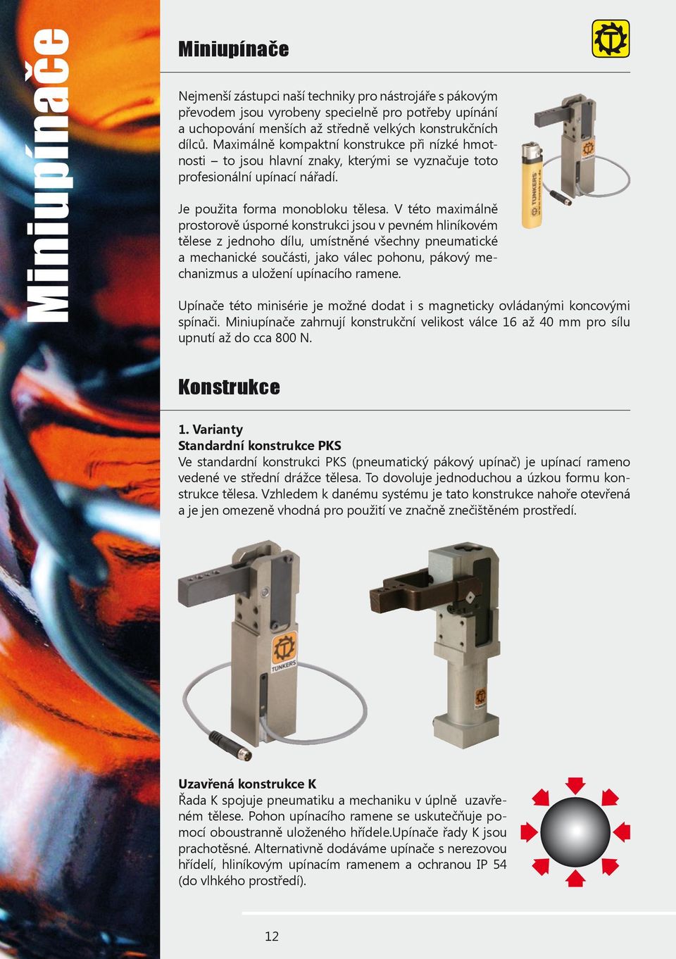 V této maximálně prostorově úsporné konstrukci jsou v pevném hliníkovém tělese z jednoho dílu, umístněné všechny pneumatické a mechanické součásti, jako válec pohonu, pákový mechanizmus a uložení