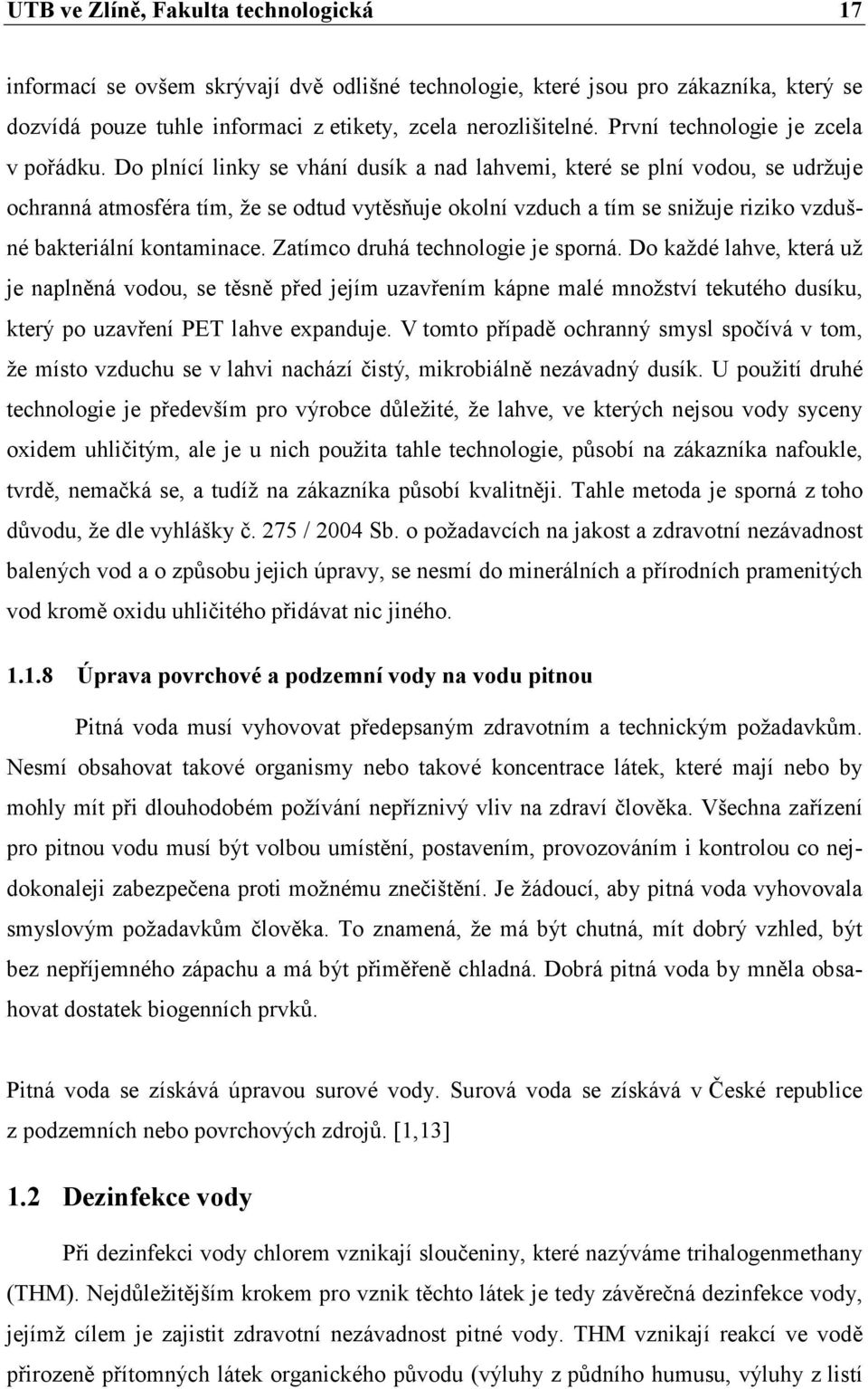 Do plnící linky se vhání dusík a nad lahvemi, které se plní vodou, se udržuje ochranná atmosféra tím, že se odtud vytěsňuje okolní vzduch a tím se snižuje riziko vzdušné bakteriální kontaminace.