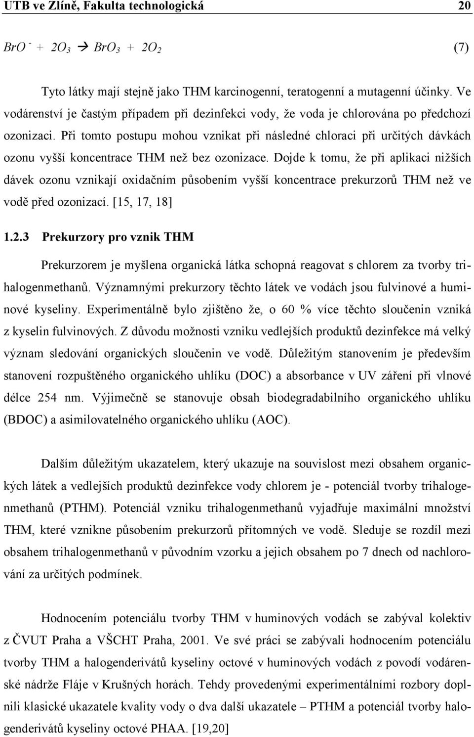 Při tomto postupu mohou vznikat při následné chloraci při určitých dávkách ozonu vyšší koncentrace THM než bez ozonizace.