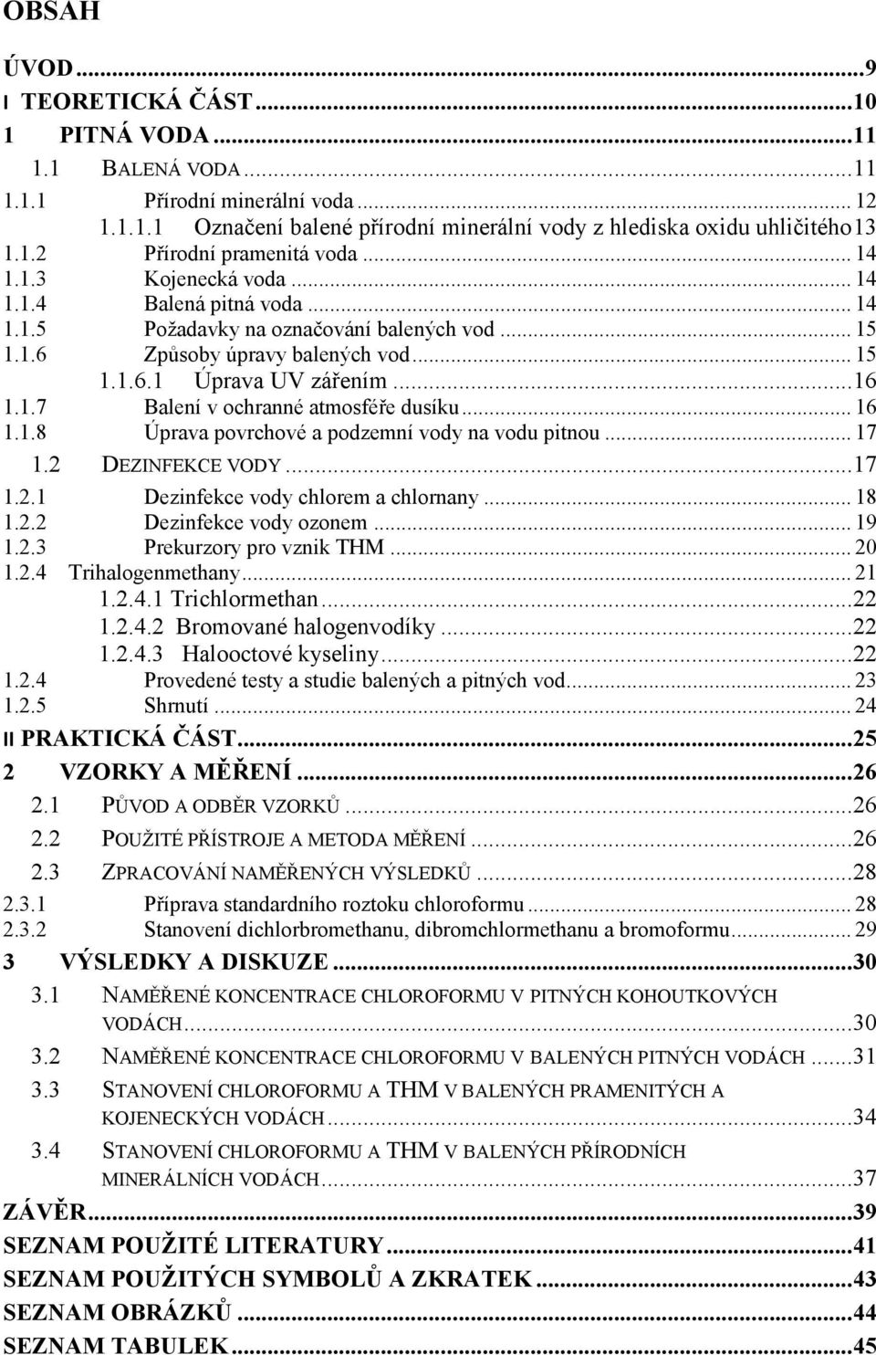 .. 16 1.1.8 Úprava povrchové a podzemní vody na vodu pitnou... 17 1.2 DEZINFEKCE VODY... 17 1.2.1 Dezinfekce vody chlorem a chlornany... 18 1.2.2 Dezinfekce vody ozonem... 19 1.2.3 Prekurzory pro vznik THM.