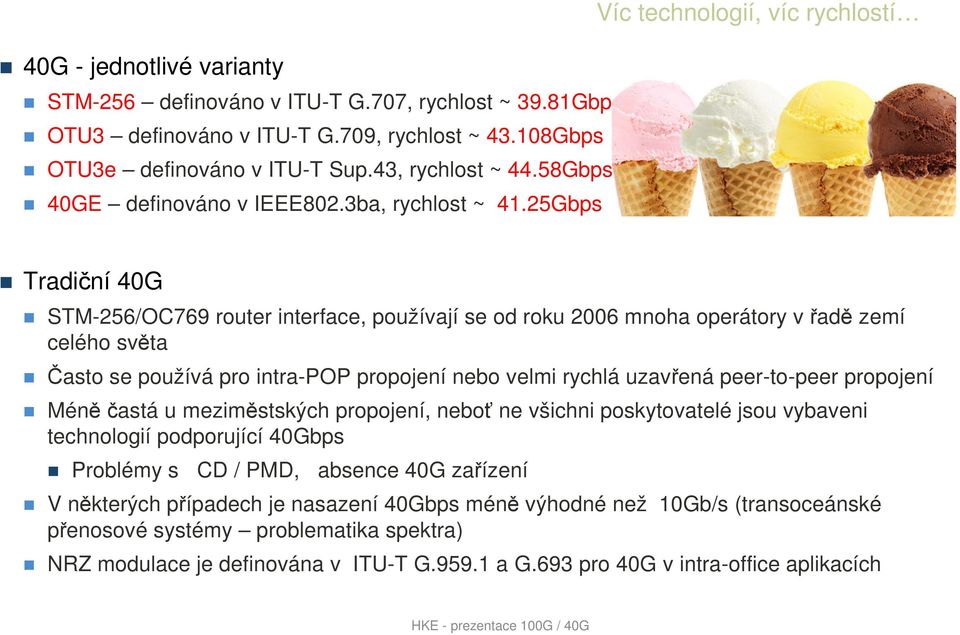 25Gbps 40G Víc technologií, víc rychlostí Tradiční 40G STM-256/OC769 router interface, používají se od roku 2006 mnoha operátory v řadě zemí celého světa Často se používá pro intra-pop propojení nebo