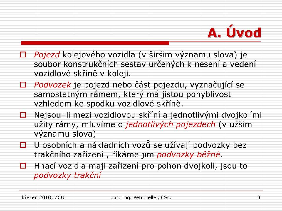 Nejsou li mezi vozidlovou skříní a jednotlivými dvojkolími užity rámy, mluvíme o jednotlivých pojezdech (v užším významu slova) U osobních a nákladních vozů