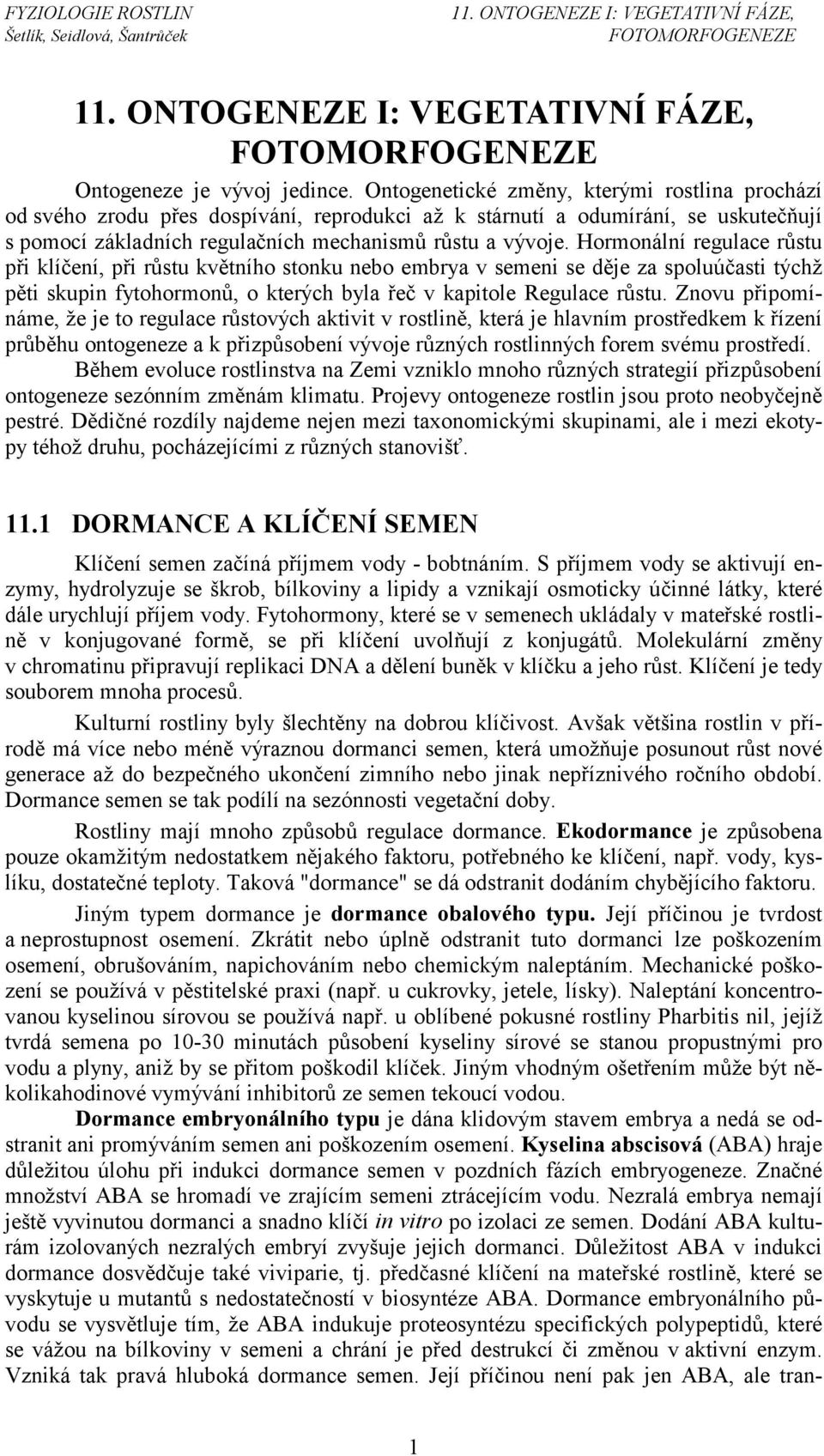 Hormonální regulace růstu při klíčení, při růstu květního stonku nebo embrya v semeni se děje za spoluúčasti týchž pěti skupin fytohormonů, o kterých byla řeč v kapitole Regulace růstu.