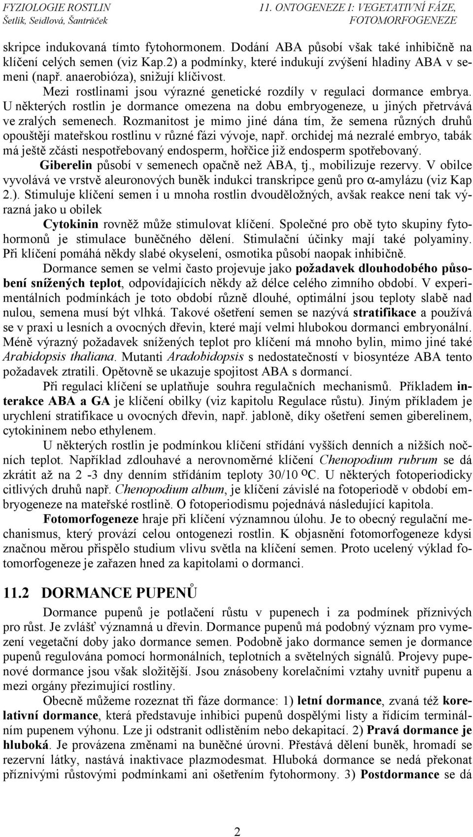 U některých rostlin je dormance omezena na dobu embryogeneze, u jiných přetrvává ve zralých semenech.