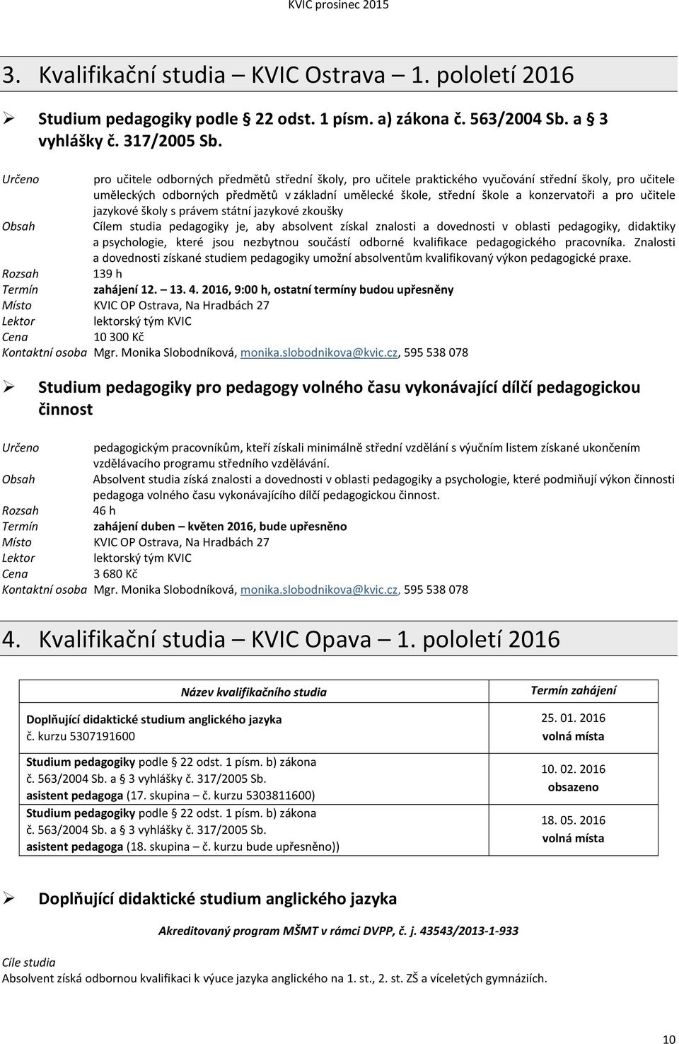 učitele jazykové školy s právem státní jazykové zkoušky Cílem studia pedagogiky je, aby absolvent získal znalosti a dovednosti v oblasti pedagogiky, didaktiky a psychologie, které jsou nezbytnou
