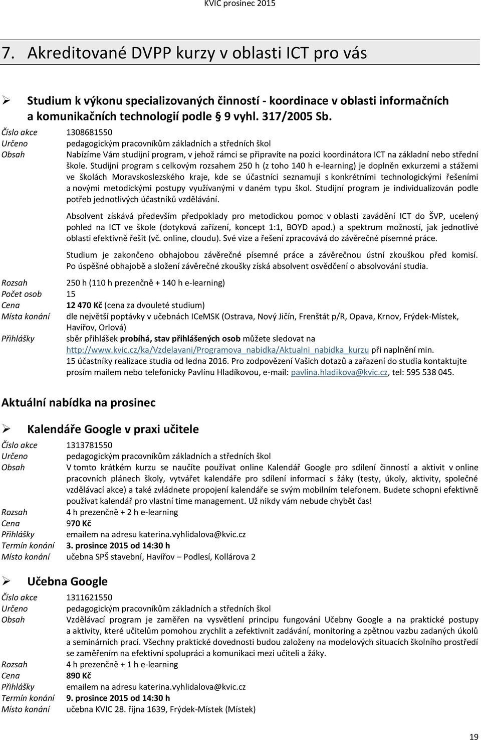Studijní program s celkovým rozsahem 250 h (z toho 140 h e-learning) je doplněn exkurzemi a stážemi ve školách Moravskoslezského kraje, kde se účastníci seznamují s konkrétními technologickými