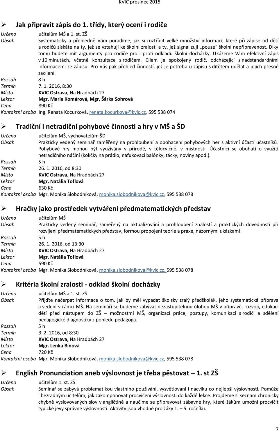 školní nepřipravenost. Díky tomu budete mít argumenty pro rodiče pro i proti odkladu školní docházky. Ukážeme Vám efektivní zápis v 10 minutách, včetně konzultace s rodičem.