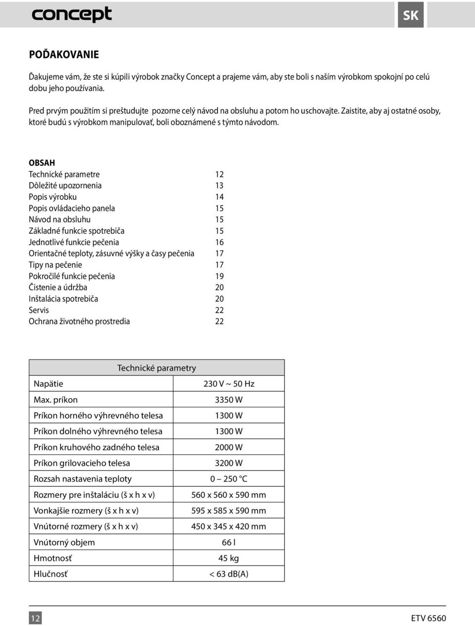 OBSAH Technické parametre 12 Dôležité upozornenia 13 Popis výrobku 14 Popis ovládacieho panela 15 Návod na obsluhu 15 Základné funkcie spotrebiča 15 Jednotlivé funkcie pečenia 16 Orientačné teploty,