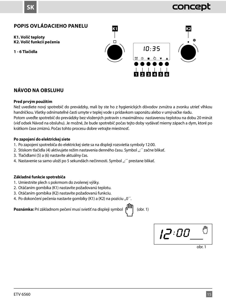 vlhkou handričkou. Všetky odnímateľné časti umyte v teplej vode s prídavkom saponátu alebo v umývačke riadu.