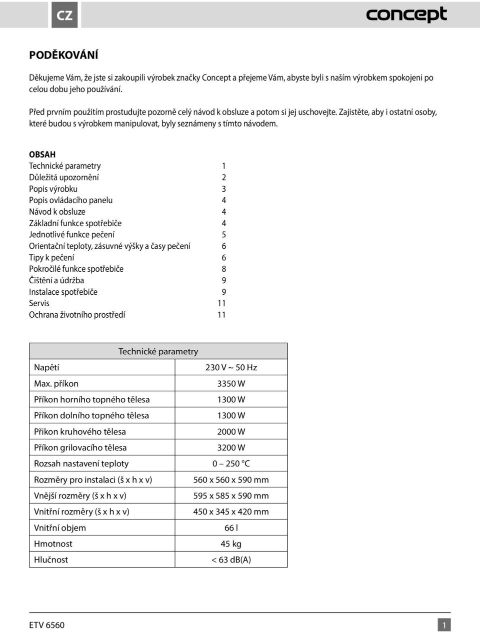 OBSAH Technické parametry 1 Důležitá upozornění 2 Popis výrobku 3 Popis ovládacího panelu 4 Návod k obsluze 4 Základní funkce spotřebiče 4 Jednotlivé funkce pečení 5 Orientační teploty, zásuvné výšky