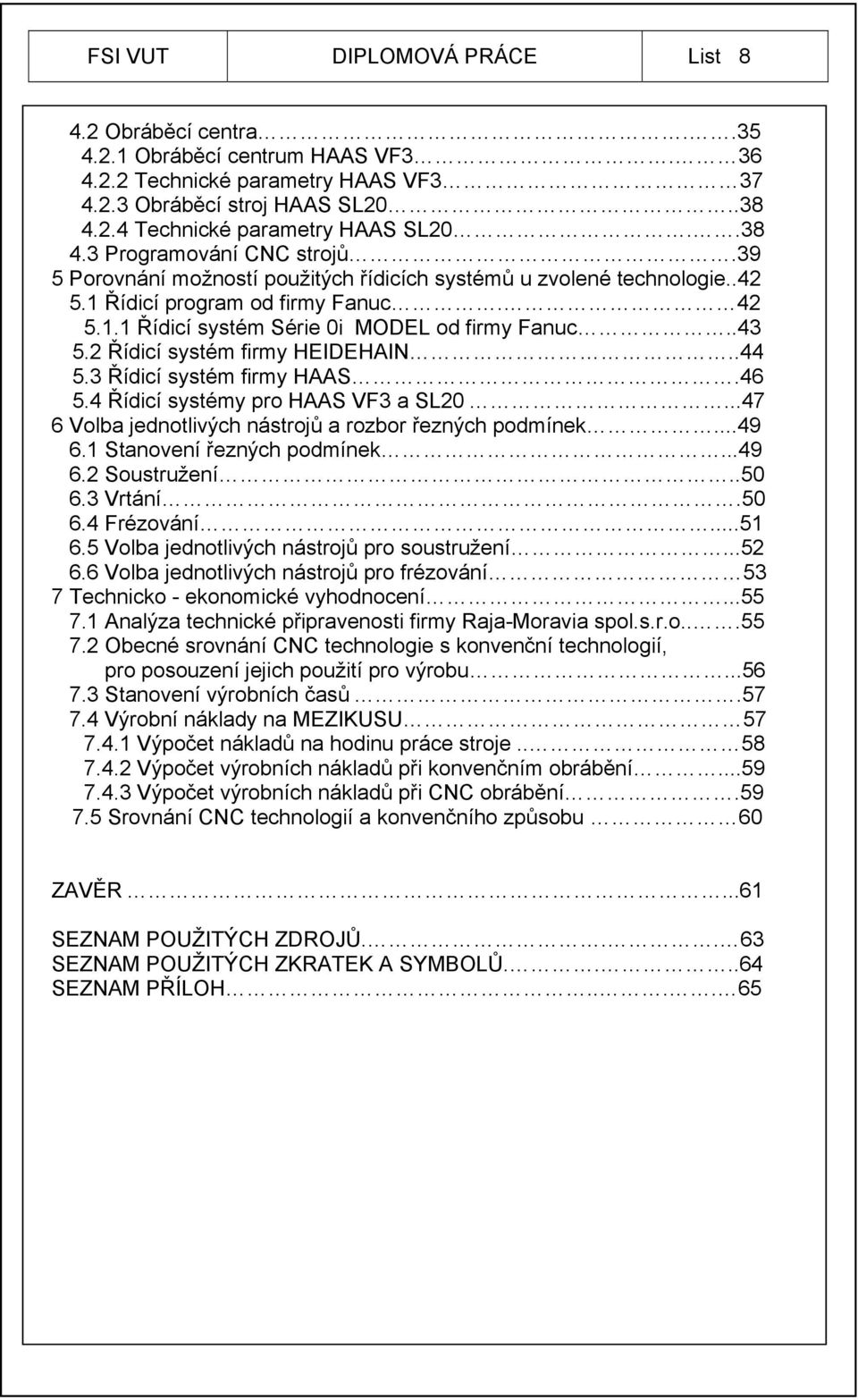 .43 5.2 Řídicí systém firmy HEIDEHAIN..44 5.3 Řídicí systém firmy HAAS.46 5.4 Řídicí systémy pro HAAS VF3 a SL20...47 6 Volba jednotlivých nástrojů a rozbor řezných podmínek...49 6.