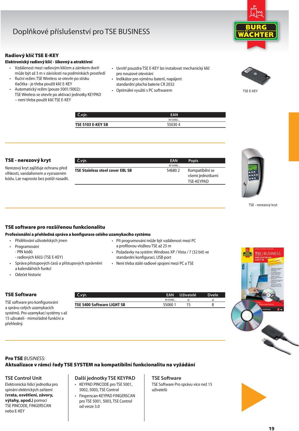 třeba použít klíč TSE E-KEY Uvnitř pouzdra TSE E-KEY lze instalovat mechanický klíč pro nouzové otevírání Indikátor pro výměnu baterií, napájení: standardní plochá baterie CR 2032 Optimální využití s