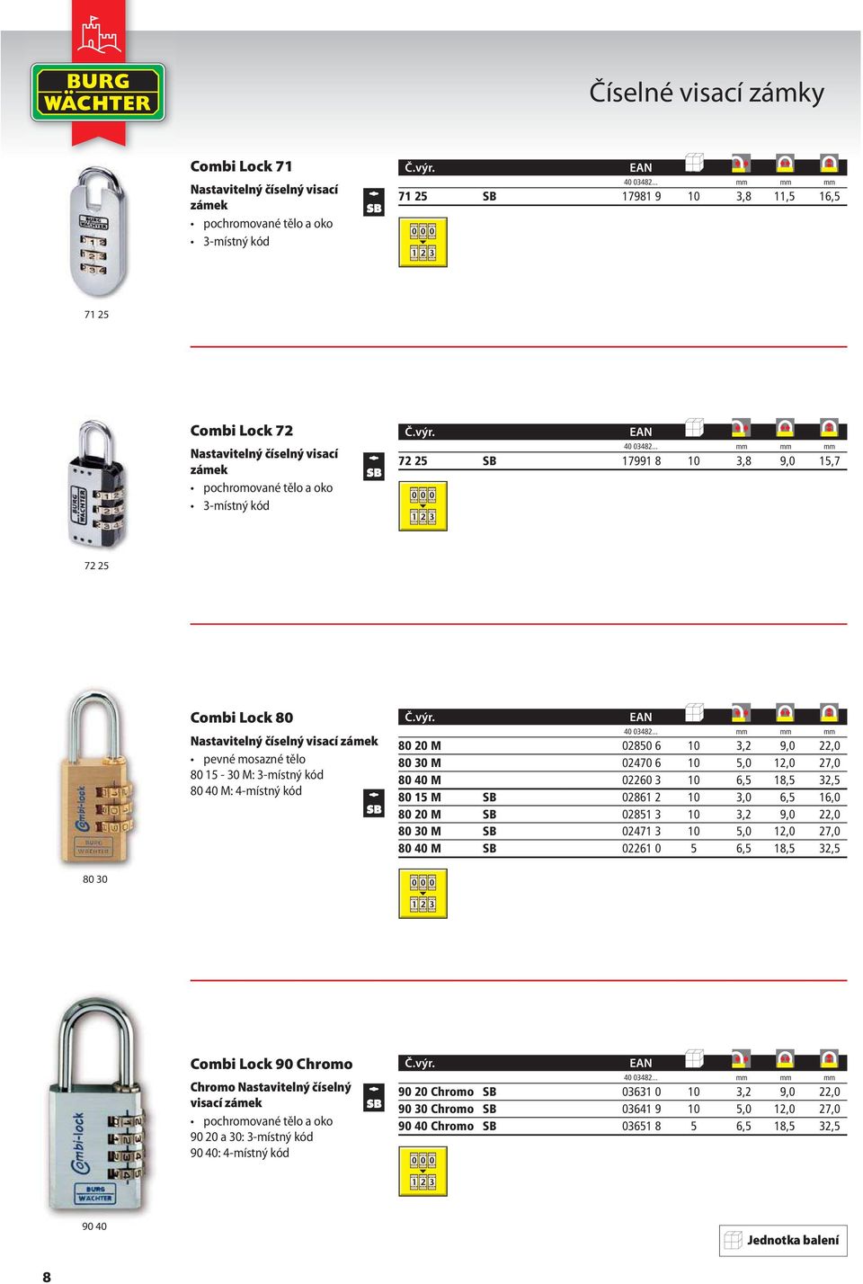 EAN VE mm mm mm 72 25 SB 17991 8 10 3,8 9,0 15,7 72 25 Combi Lock 80 Nastavitelný číselný visací zámek pevné mosazné tělo 80 15-30 M: 3-místný kód 80 40 M: 4-místný kód Č.výr.