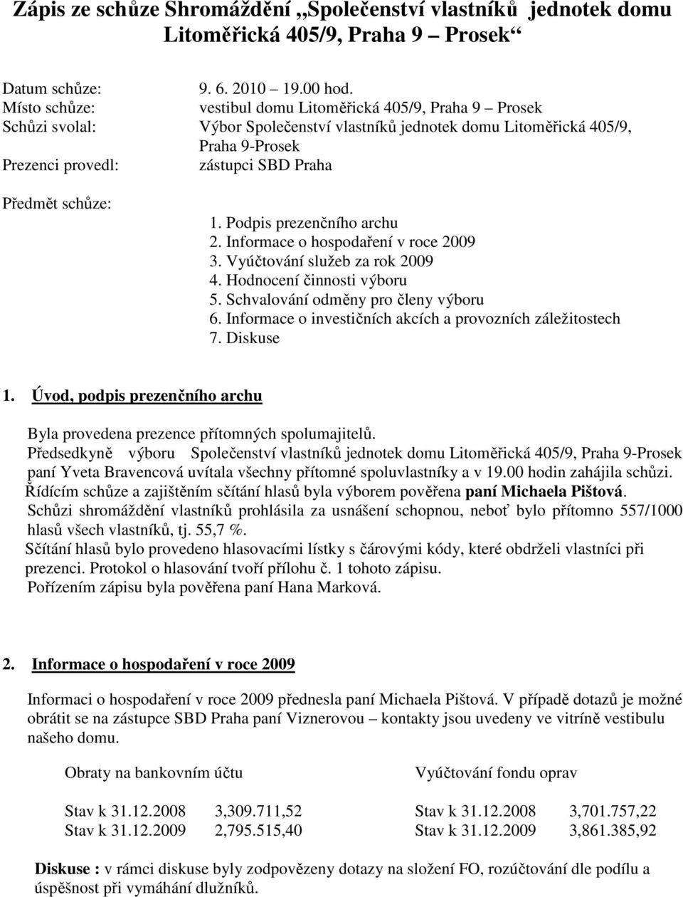 schůze: 1. Podpis prezenčního archu 2. Informace o hospodaření v roce 2009 3. Vyúčtování služeb za rok 2009 4. Hodnocení činnosti výboru 5. Schvalování odměny pro členy výboru 6.