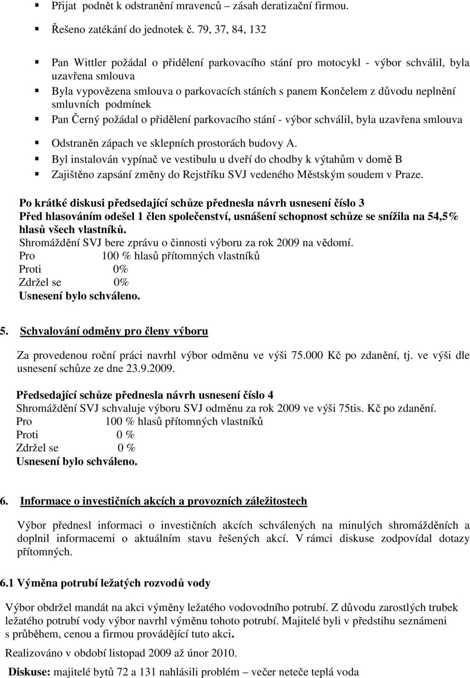 smluvních podmínek Pan Černý požádal o přidělení parkovacího stání - výbor schválil, byla uzavřena smlouva Odstraněn zápach ve sklepních prostorách budovy A.