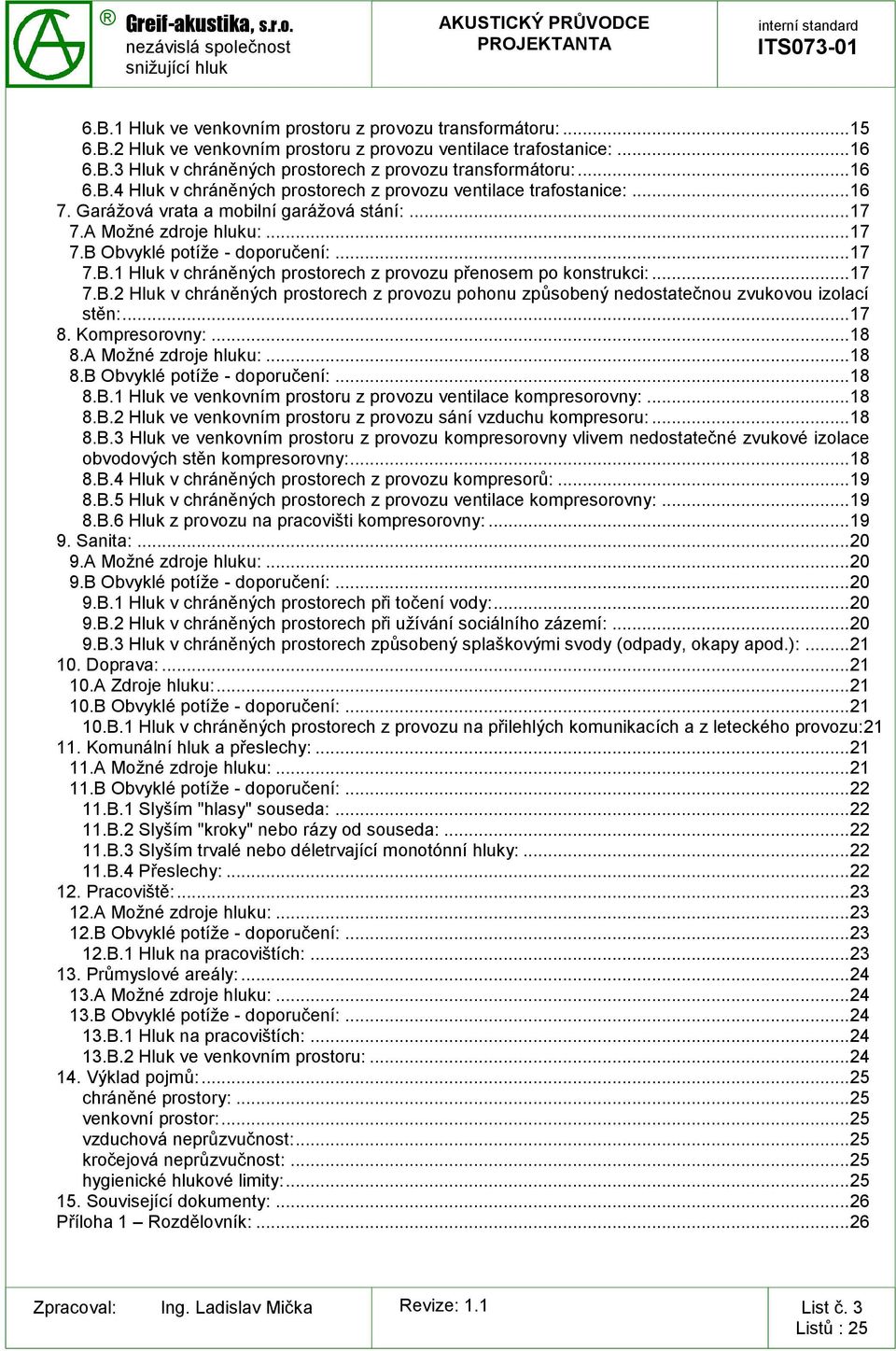 .. 17 7.B.2 Hluk v chráněných prostorech z provozu pohonu způsobený nedostatečnou zvukovou izolací stěn:... 17 8. Kompresorovny:... 18 8.A Možné zdroje hluku:... 18 8.B Obvyklé potíže - doporučení:.