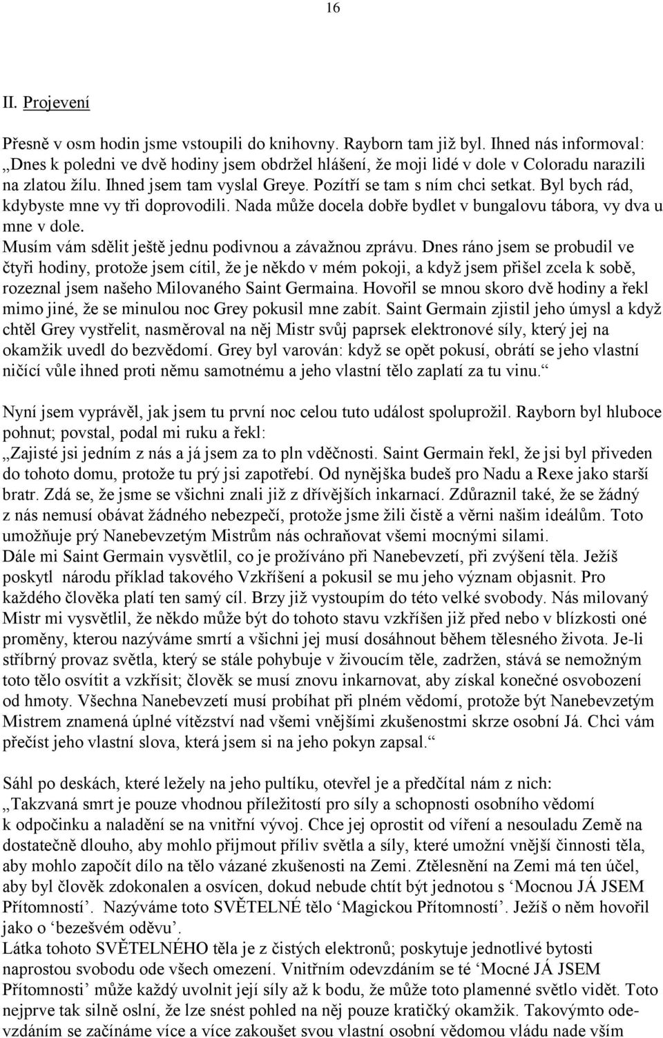Byl bych rád, kdybyste mne vy tři doprovodili. Nada můţe docela dobře bydlet v bungalovu tábora, vy dva u mne v dole. Musím vám sdělit ještě jednu podivnou a závaţnou zprávu.