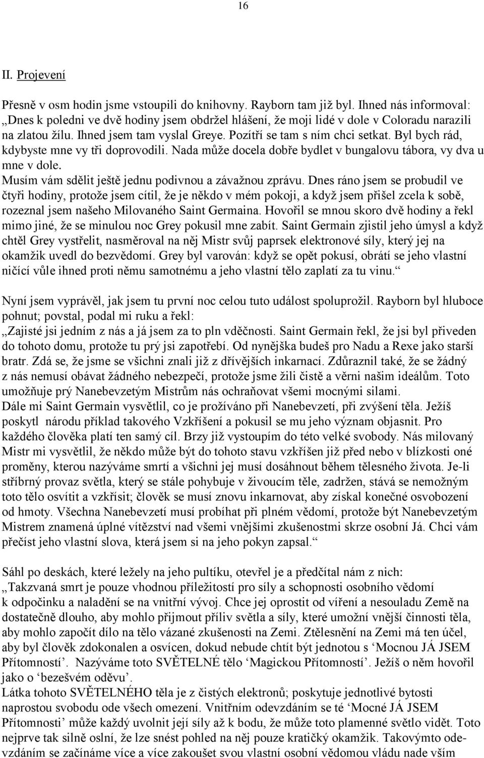 Byl bych rád, kdybyste mne vy tři doprovodili. Nada můţe docela dobře bydlet v bungalovu tábora, vy dva u mne v dole. Musím vám sdělit ještě jednu podivnou a závaţnou zprávu.