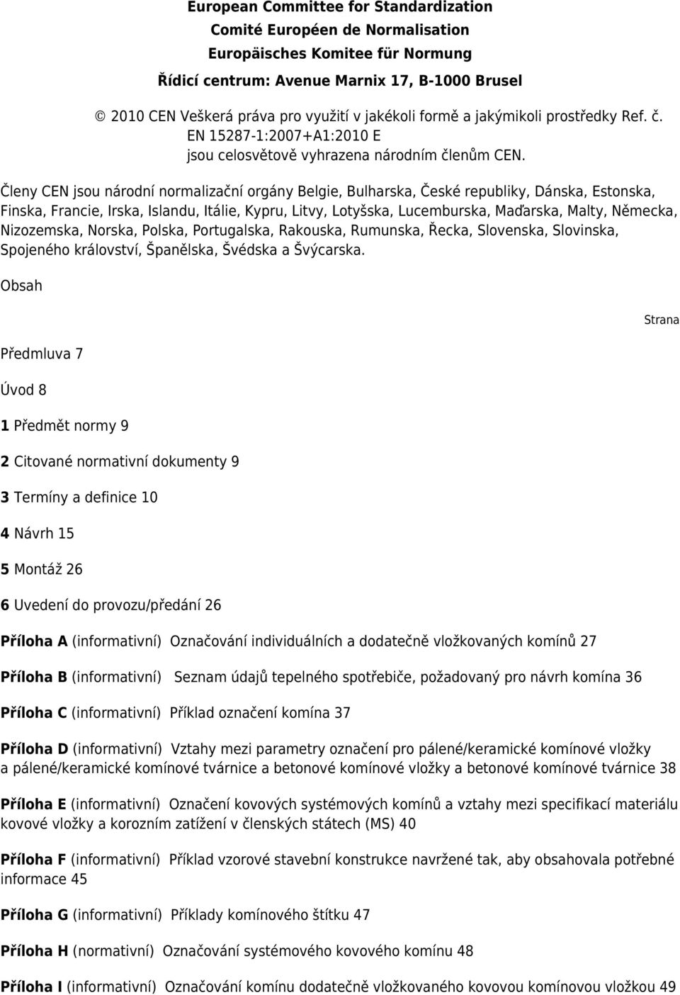 Členy CEN jsou národní normalizační orgány Belgie, Bulharska, České republiky, Dánska, Estonska, Finska, Francie, Irska, Islandu, Itálie, Kypru, Litvy, Lotyšska, Lucemburska, Maďarska, Malty,