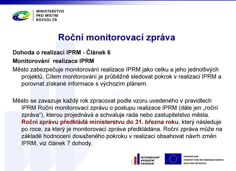 Město se zavazuje každý rok zpracovat podle vzoru uvedeného v pravidlech IPRM Roční monitorovací zprávu o postupu realizace IPRM (dále jen roční zpráva ), kterou projednává a schvaluje