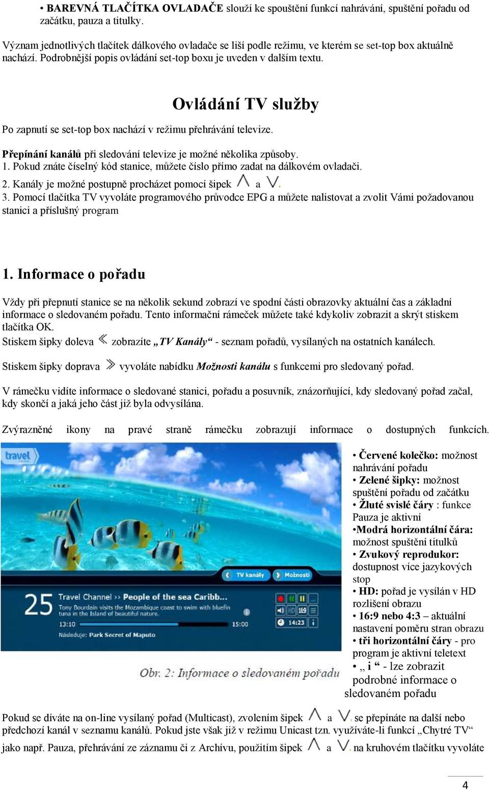 Ovládání TV služby Po zapnutí se set-top box nachází v režimu přehrávání televize. Přepínání kanálů při sledování televize je možné několika způsoby. 1.
