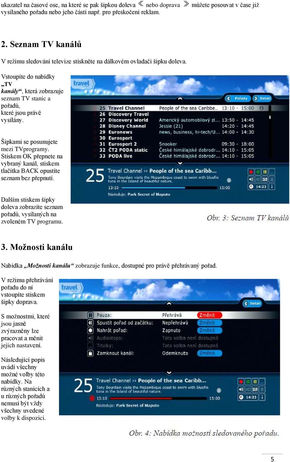 Šipkami se posunujete mezi TVprogramy. Stiskem OK přepnete na vybraný kanál, stiskem tlačítka BACK opustíte seznam bez přepnutí.