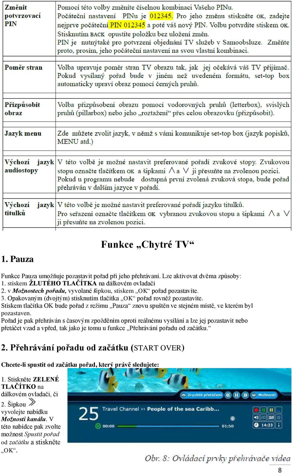 Stiskem tlačítka OK bude pořad z režimu Pauza znovu spuštěn ve stejném místě, ve kterém byl pozastaven.