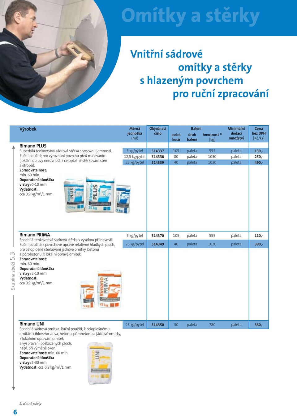 Doporučená tloušťka vrstvy: 0-10 mm Vydatnost: cca 0,9 kg/m 2 /1 mm Měrná jednotka (MJ) Objednací číslo počet kusů Balení druh balení hmotnost 1) [kg] Minimální dodací množství Cena bez DPH [Kč/ks] 5