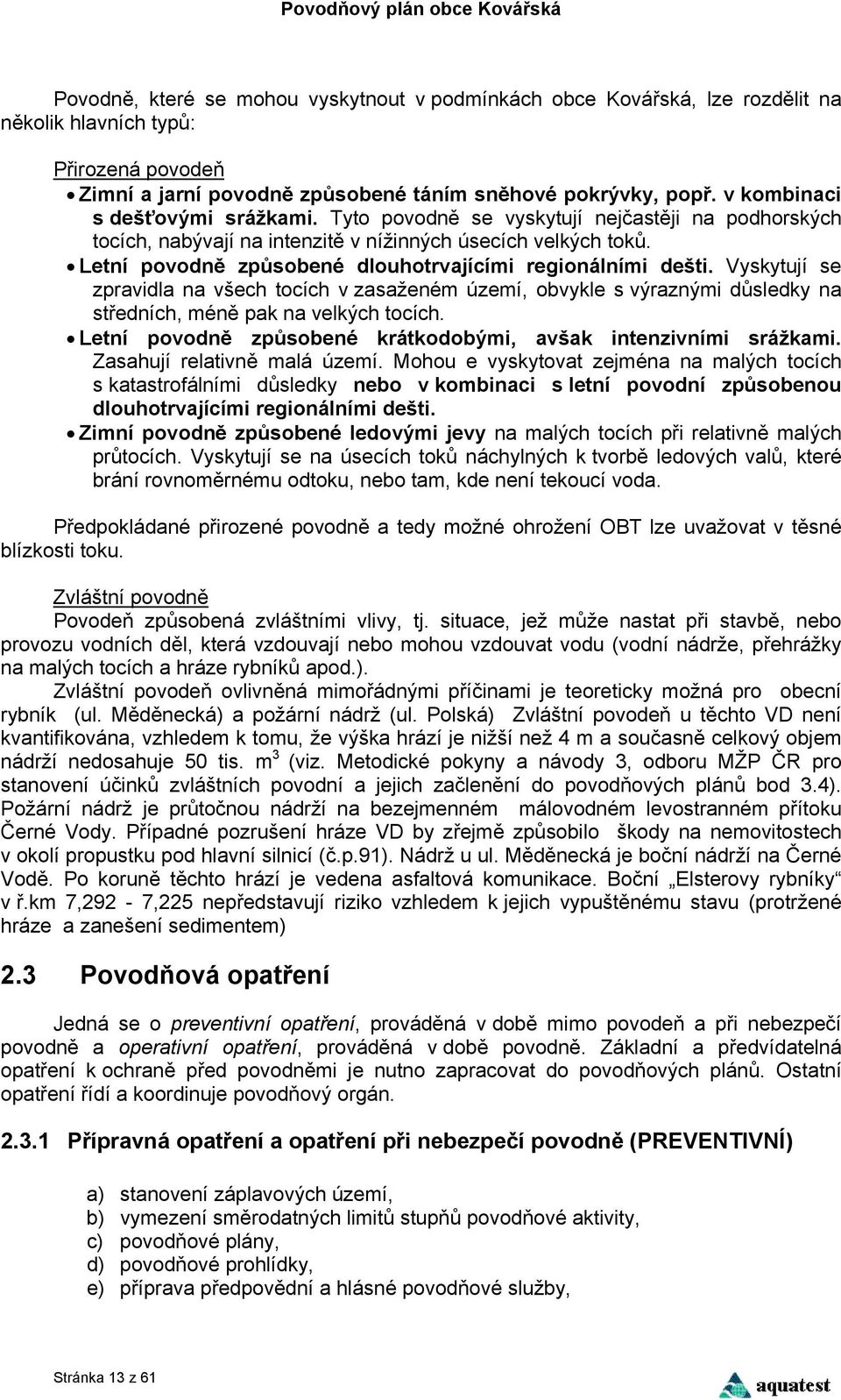Letní povodně způsobené dlouhotrvajícími regionálními dešti. Vyskytují se zpravidla na všech tocích v zasaženém území, obvykle s výraznými důsledky na středních, méně pak na velkých tocích.