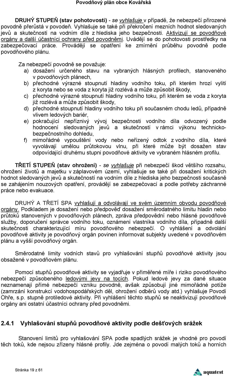 Uvádějí se do pohotovosti prostředky na zabezpečovací práce. Provádějí se opatření ke zmírnění průběhu povodně podle povodňového plánu.