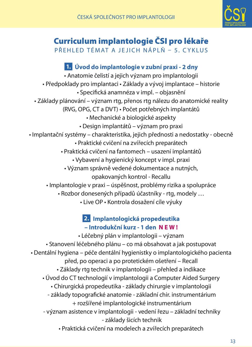 objasnění Základy plánování význam rtg, přenos rtg nálezu do anatomické reality (RVG, OPG, CT a DVT) Počet potřebných implantátů Mechanické a biologické aspekty Design implantátů význam pro praxi