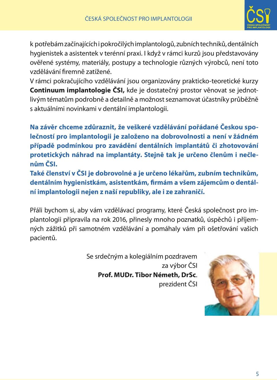V rámci pokračujícího vzdělávání jsou organizovány prakticko-teoretické kurzy Continuum implantologie ČSI, kde je dostatečný prostor věnovat se jednotlivým tématům podrobně a detailně a možnost
