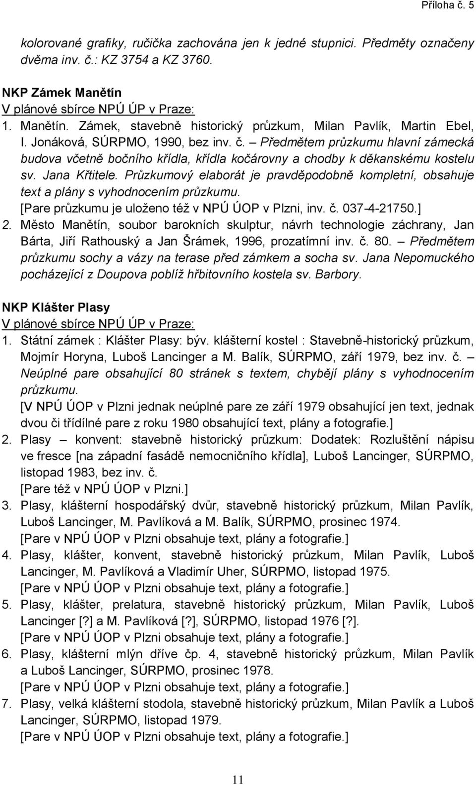 Průzkumový elaborát je pravděpodobně kompletní, obsahuje text a plány s vyhodnocením průzkumu. [Pare průzkumu je uloženo též v NPÚ ÚOP v Plzni, inv. č. 037-4-21750.] 2.