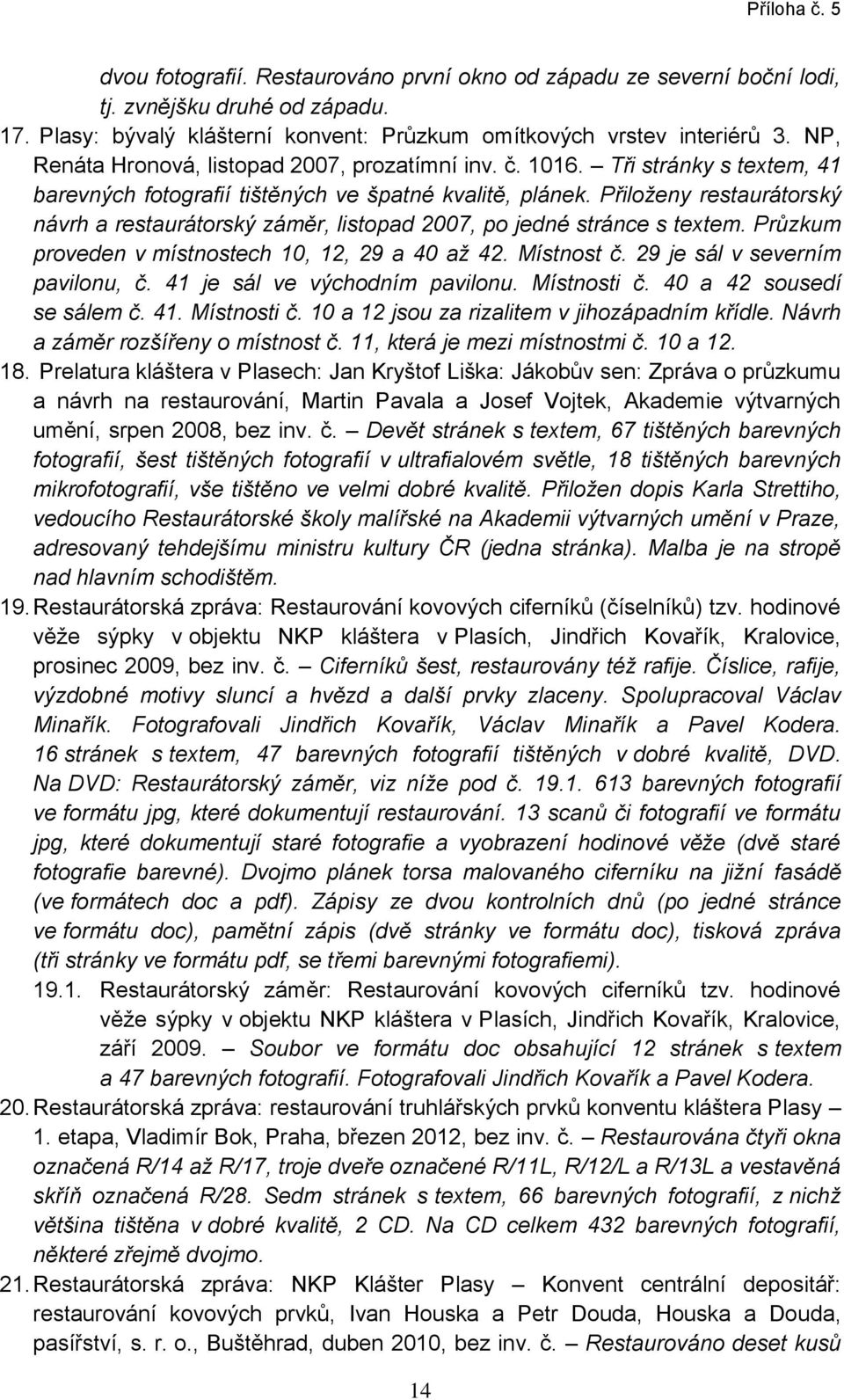 Přiloženy restaurátorský návrh a restaurátorský záměr, listopad 2007, po jedné stránce s textem. Průzkum proveden v místnostech 10, 12, 29 a 40 až 42. Místnost č. 29 je sál v severním pavilonu, č.