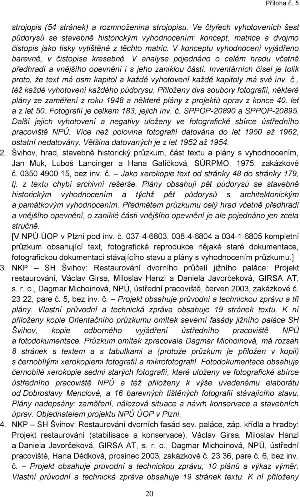 Inventárních čísel je tolik proto, že text má osm kapitol a každé vyhotovení každé kapitoly má své inv. č., též každé vyhotovení každého půdorysu.