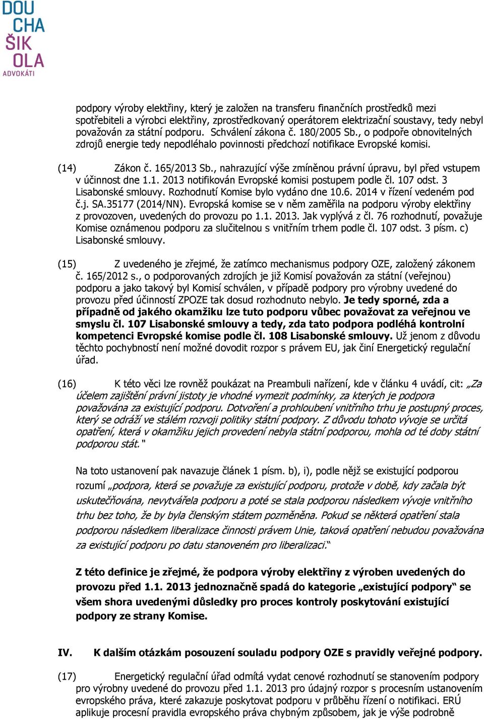 , nahrazující výše zmíněnou právní úpravu, byl před vstupem v účinnost dne 1.1. 2013 notifikován Evropské komisi postupem podle čl. 107 odst. 3 Lisabonské smlouvy.